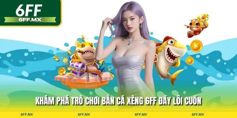 Bắn cá Xèng 6FF – Săn thưởng cực đỉnh, xu không giới hạn 1 Khám phá trò chơi bắn cá xèng 6FF đầy lôi cuốn