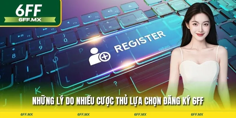 Hướng dẫn chi tiết cách đăng ký 6FF dành cho TÂN BINH 1 Những lý do nhiều cược thủ lựa chọn đăng ký 6FF