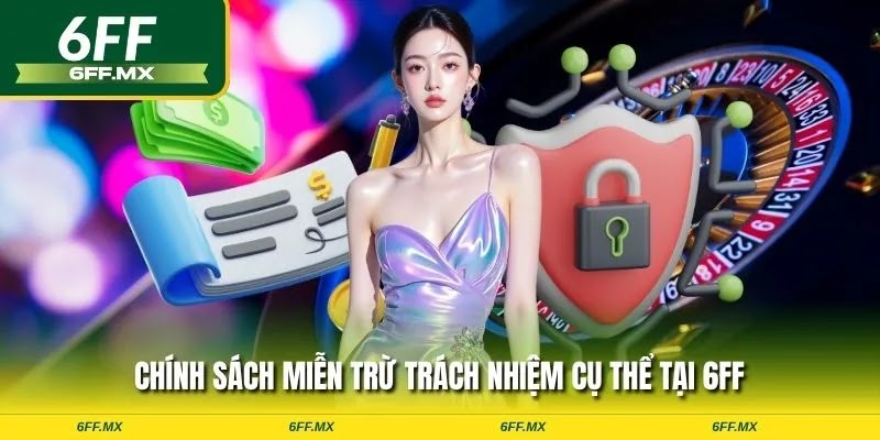 Chính sách miễn trừ trách nhiệm đối với người tham gia tại 6FF 3 Chính sách miễn trừ trách nhiệm cụ thể tại 6FF