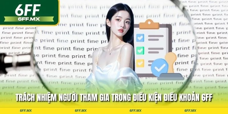 Điều khoản điều kiện 6FF - Quy tắc cá cược game thủ cần nắm 4 Trách nhiệm người tham gia trong điều khoản điều kiện 6FF
