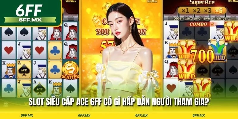Siêu Cấp ACE 6FF – Slot đỉnh cao, chơi ngay thử vận may 1 Slot siêu cấp ACE 6FF có gì hấp dẫn người tham gia?