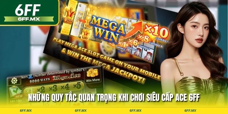 Siêu Cấp ACE 6FF – Slot đỉnh cao, chơi ngay thử vận may 2 Những quy tắc quan trọng khi chơi siêu cấp ACE 6FF