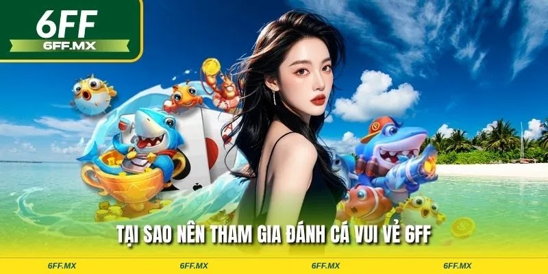 Đánh cá vui vẻ 6FF – Săn thủy quái lớn, nhận thưởng liền tay 2 Tại sao nên tham gia đánh cá vui vẻ 6FF