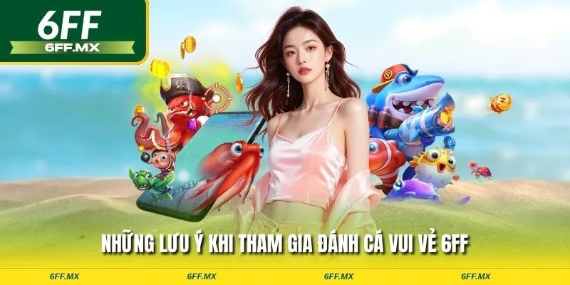 Đánh cá vui vẻ 6FF – Săn thủy quái lớn, nhận thưởng liền tay 3 Những lưu ý khi tham gia đánh cá vui vẻ 6FF
