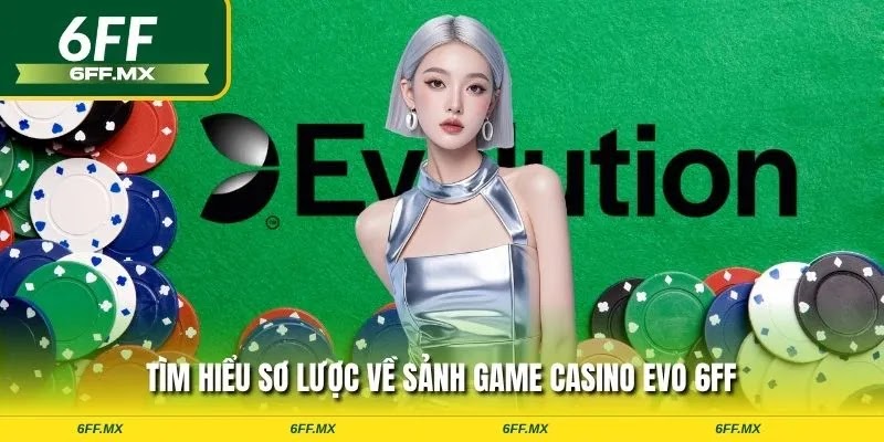 Casino EVO 6FF: Sảnh Cược Trực Tuyến Đẳng Cấp & Hướng Dẫn Chơi Chi Tiết 1 Tìm hiểu sơ lược về sảnh game Casino EVO 6FF