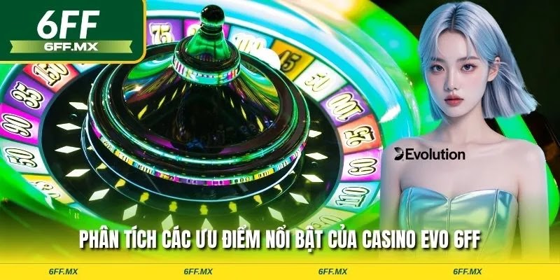 Casino EVO 6FF: Sảnh Cược Trực Tuyến Đẳng Cấp & Hướng Dẫn Chơi Chi Tiết 2 Phân tích các ưu điểm nổi bật của Casino EVO 6FF