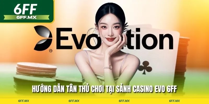 Casino EVO 6FF: Sảnh Cược Trực Tuyến Đẳng Cấp & Hướng Dẫn Chơi Chi Tiết 3 Hướng dẫn tân thủ chơi tại sảnh Casino EVO 6FF